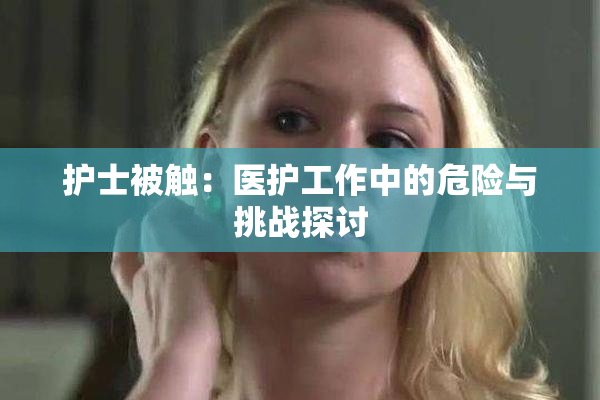 护士被触：医护工作中的危险与挑战探讨