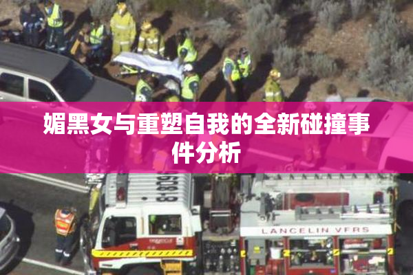 媚黑女与重塑自我的全新碰撞事件分析