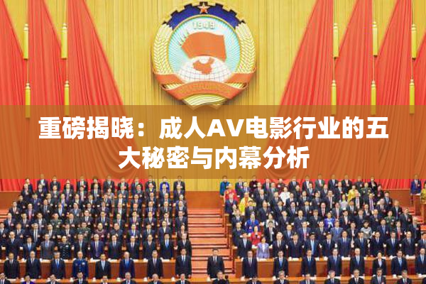 重磅揭晓：成人AV电影行业的五大秘密与内幕分析