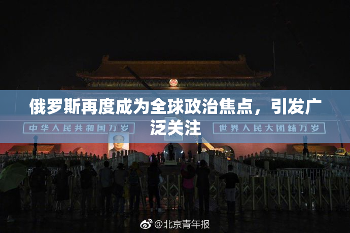 俄罗斯再度成为全球政治焦点，引发广泛关注