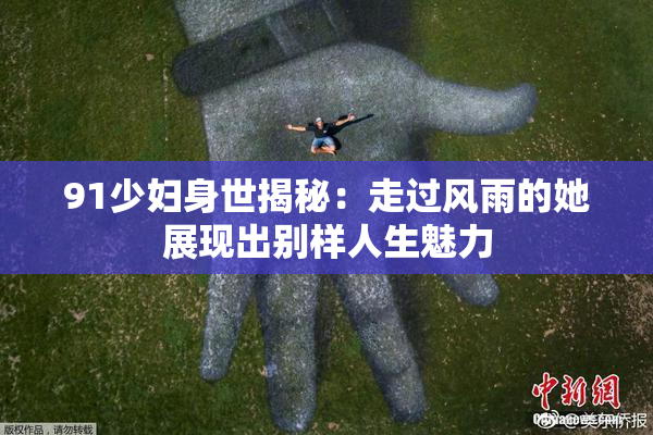 91少妇身世揭秘：走过风雨的她展现出别样人生魅力
