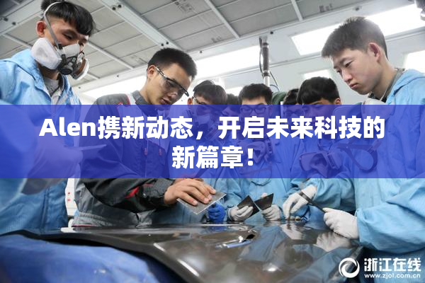 Alen携新动态，开启未来科技的新篇章！
