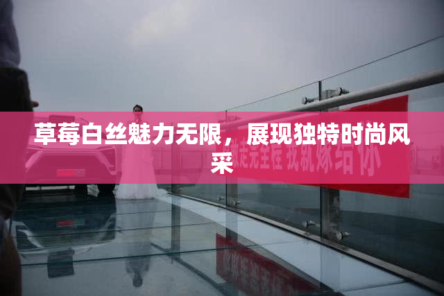 草莓白丝魅力无限，展现独特时尚风采