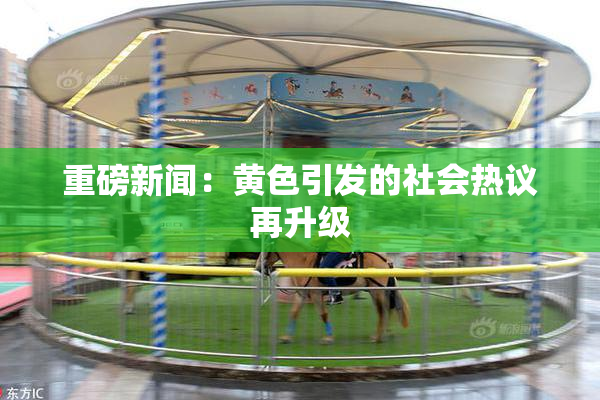 重磅新闻：黄色引发的社会热议再升级