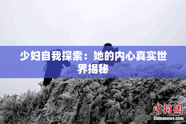 少妇自我探索：她的内心真实世界揭秘