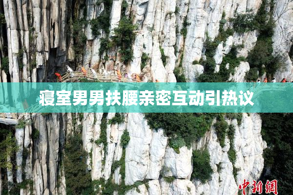 寝室男男扶腰亲密互动引热议