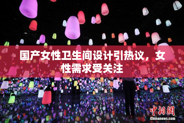 国产女性卫生间设计引热议，女性需求受关注
