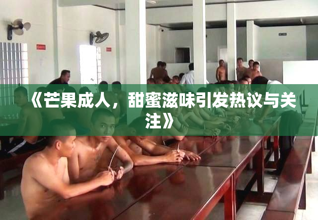 《芒果成人，甜蜜滋味引发热议与关注》
