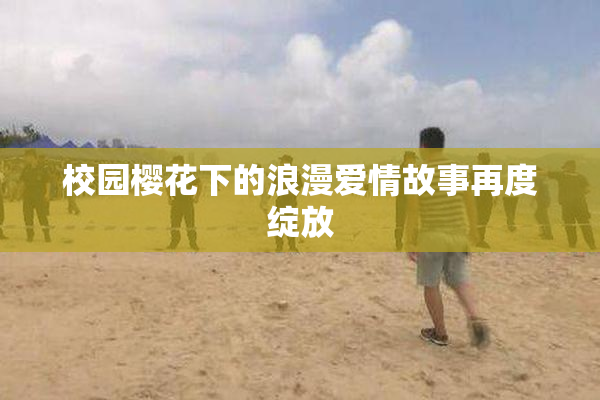 校园樱花下的浪漫爱情故事再度绽放