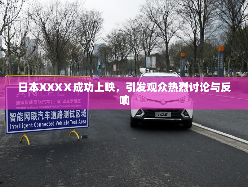 日本XXXⅩ成功上映，引发观众热烈讨论与反响