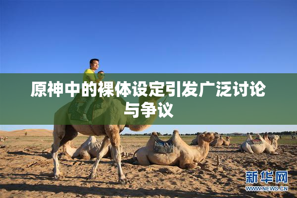 原神中的裸体设定引发广泛讨论与争议