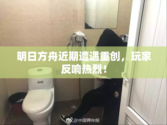 明日方舟近期遭遇重创，玩家反响热烈！
