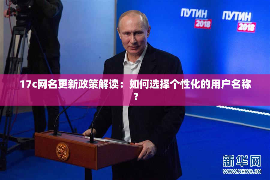 17c网名更新政策解读：如何选择个性化的用户名称？