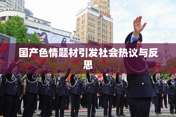 国产色情题材引发社会热议与反思