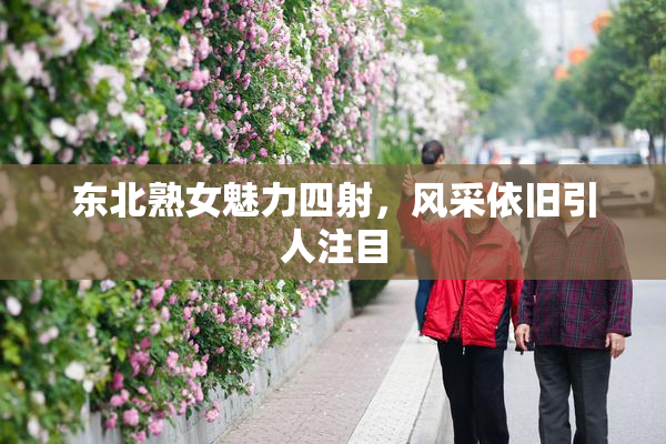 东北熟女魅力四射，风采依旧引人注目
