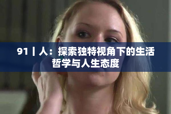 91丨人：探索独特视角下的生活哲学与人生态度