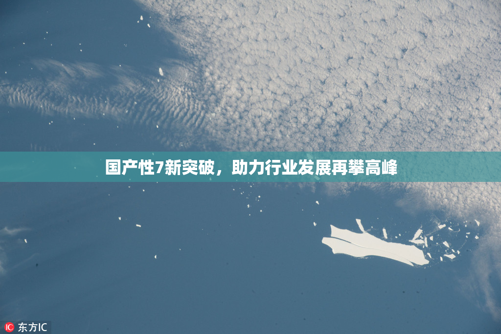国产性7新突破，助力行业发展再攀高峰