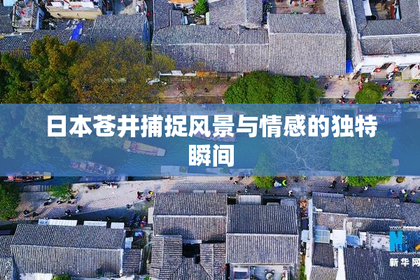 日本苍井捕捉风景与情感的独特瞬间
