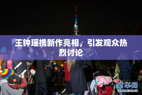 王钟瑶携新作亮相，引发观众热烈讨论