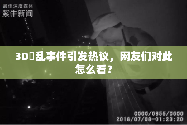 3D婬乱事件引发热议，网友们对此怎么看？