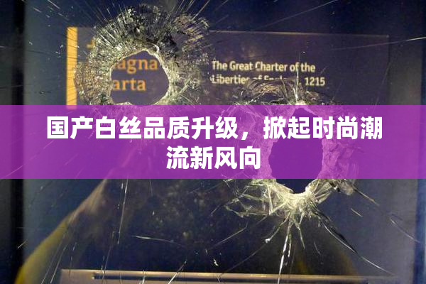 国产白丝品质升级，掀起时尚潮流新风向