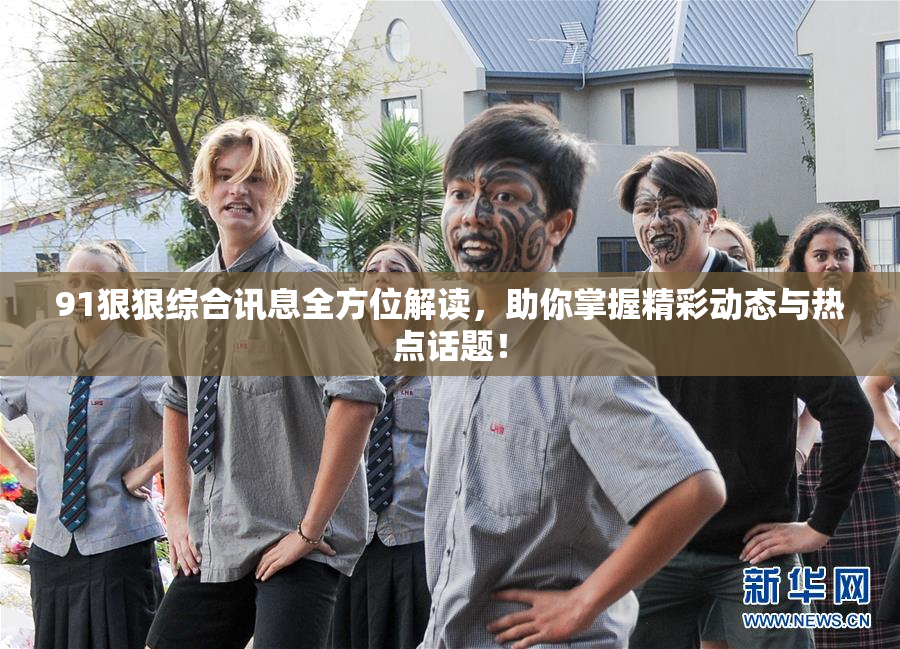 91狠狠综合讯息全方位解读，助你掌握精彩动态与热点话题！