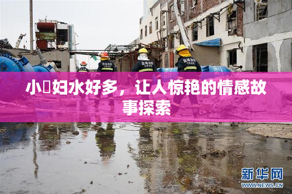 小婬妇水好多，让人惊艳的情感故事探索