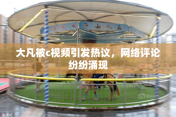 大凡被c视频引发热议，网络评论纷纷涌现