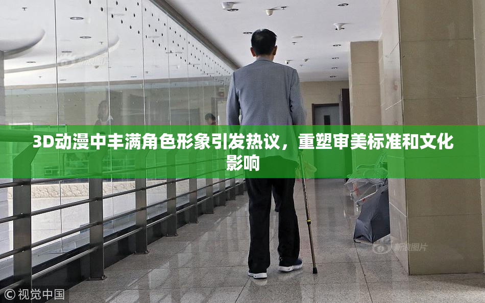 3D动漫中丰满角色形象引发热议，重塑审美标准和文化影响