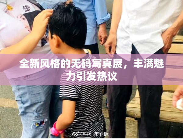 全新风格的无码写真展，丰满魅力引发热议