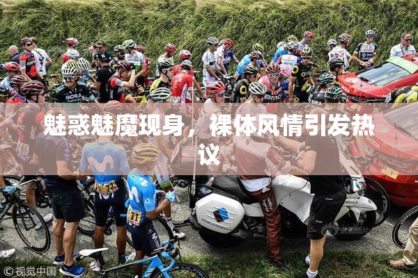 魅惑魅魔现身，裸体风情引发热议