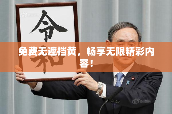 免费无遮挡黄，畅享无限精彩内容！