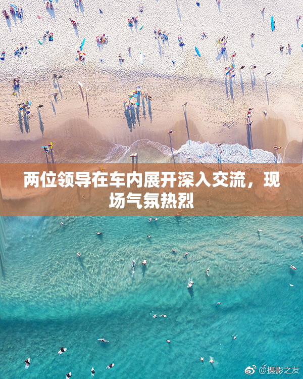 两位领导在车内展开深入交流，现场气氛热烈