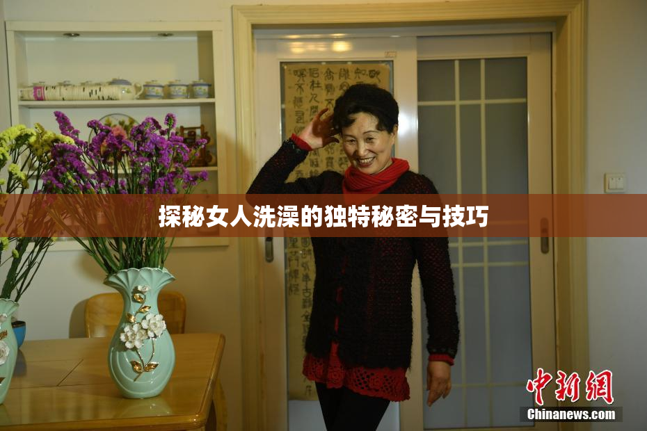 探秘女人洗澡的独特秘密与技巧