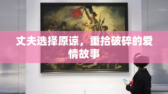 丈夫选择原谅，重拾破碎的爱情故事