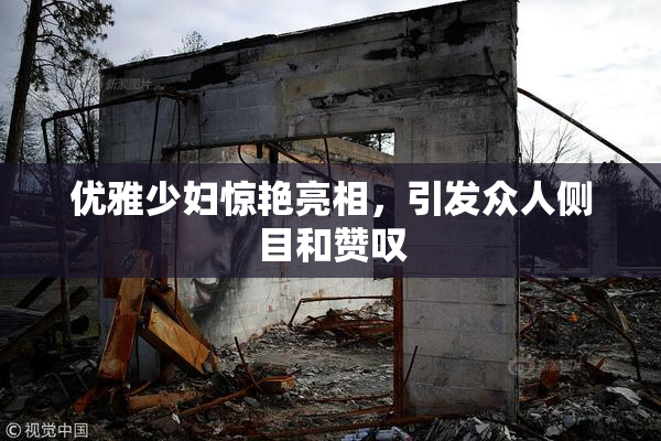 优雅少妇惊艳亮相，引发众人侧目和赞叹