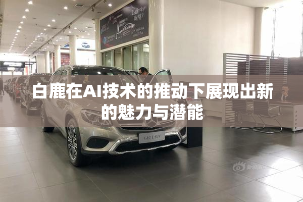白鹿在AI技术的推动下展现出新的魅力与潜能