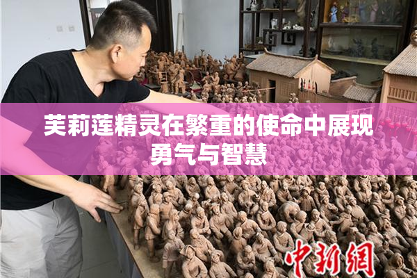 芙莉莲精灵在繁重的使命中展现勇气与智慧