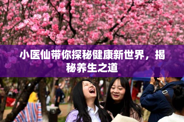 小医仙带你探秘健康新世界，揭秘养生之道