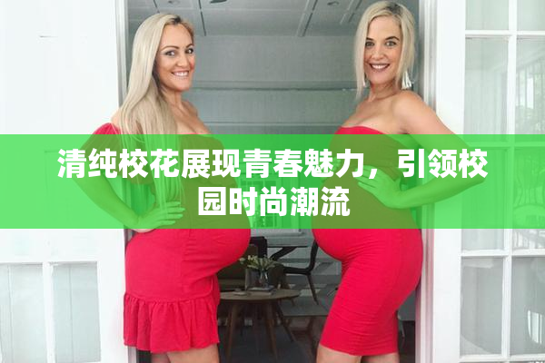 清纯校花展现青春魅力，引领校园时尚潮流