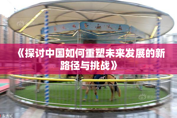《探讨中国如何重塑未来发展的新路径与挑战》