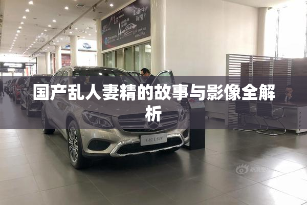 国产乱人妻精的故事与影像全解析