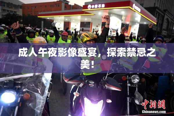 成人午夜影像盛宴，探索禁忌之美！