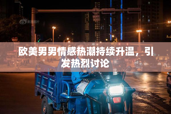 欧美男男情感热潮持续升温，引发热烈讨论