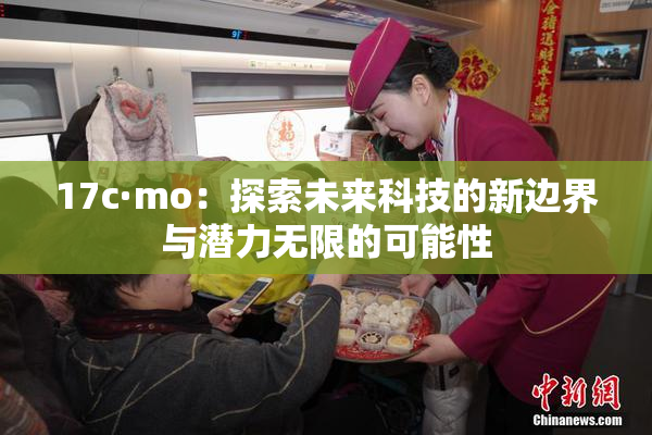 17c·mo：探索未来科技的新边界与潜力无限的可能性