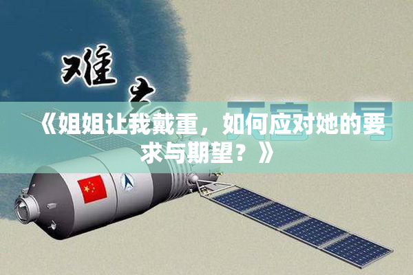 《姐姐让我戴重，如何应对她的要求与期望？》