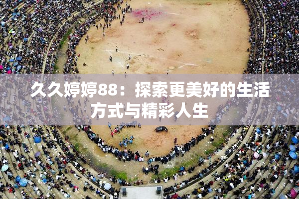 久久婷婷88：探索更美好的生活方式与精彩人生