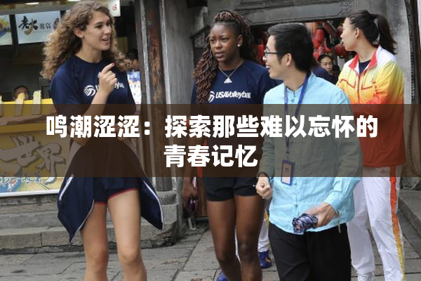鸣潮涩涩：探索那些难以忘怀的青春记忆