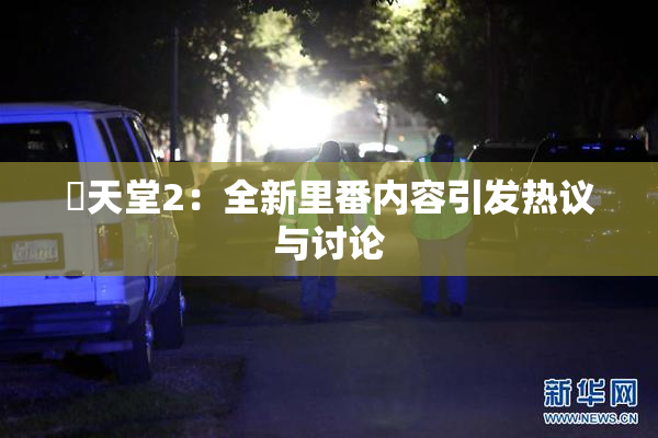 妺天堂2：全新里番内容引发热议与讨论