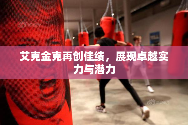 艾克金克再创佳绩，展现卓越实力与潜力